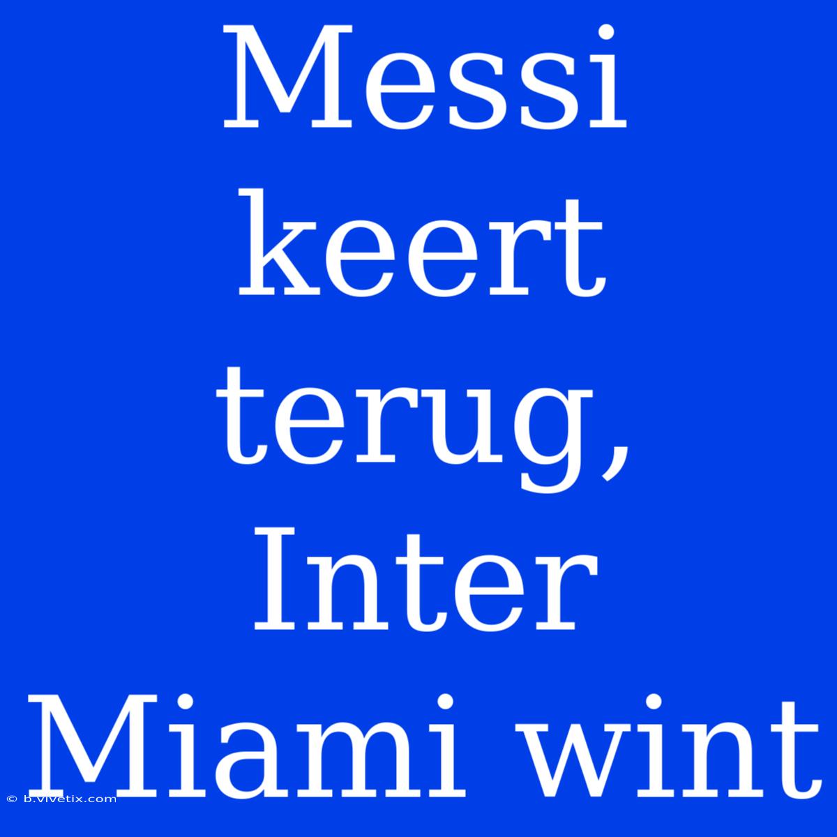 Messi Keert Terug, Inter Miami Wint