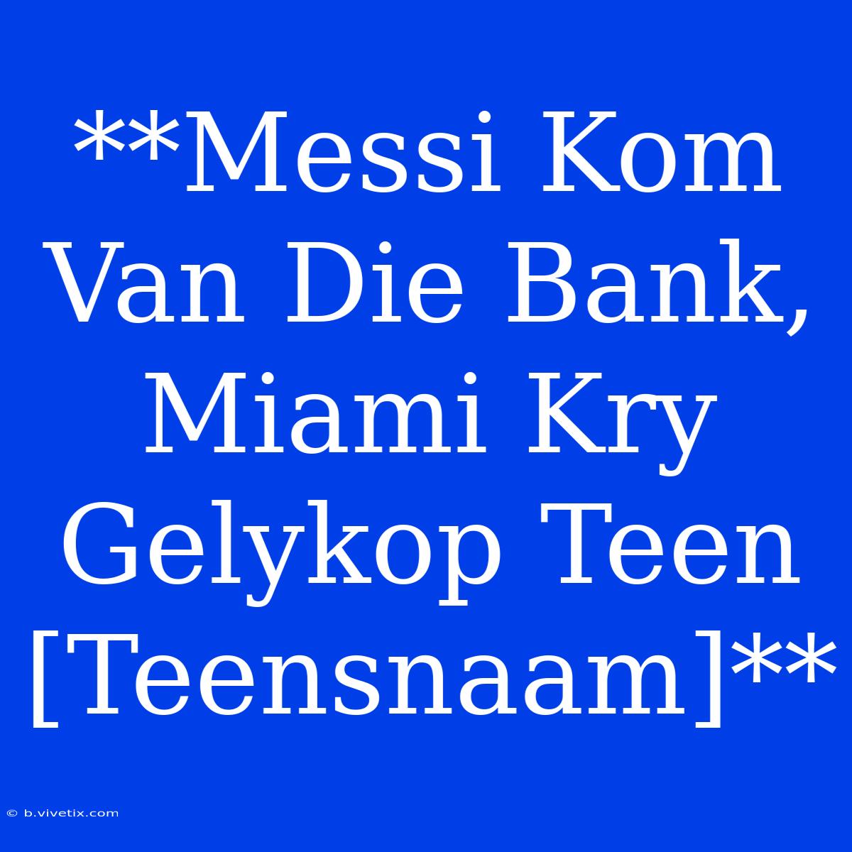 **Messi Kom Van Die Bank, Miami Kry Gelykop Teen [Teensnaam]**