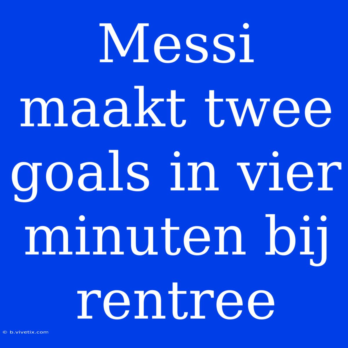 Messi Maakt Twee Goals In Vier Minuten Bij Rentree