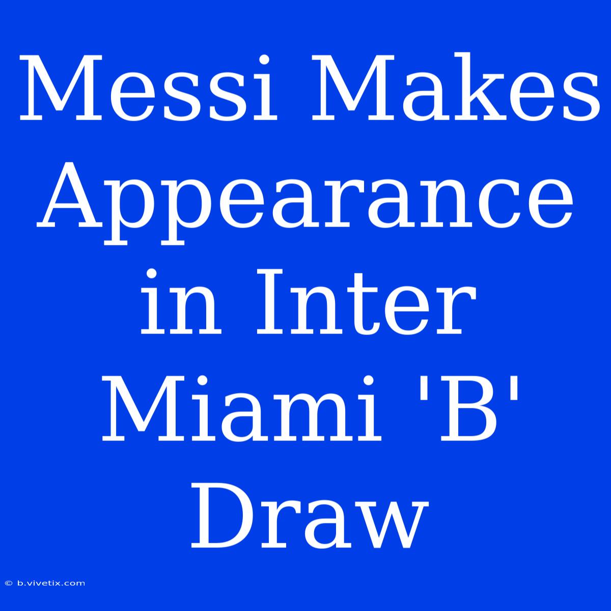 Messi Makes Appearance In Inter Miami 'B' Draw