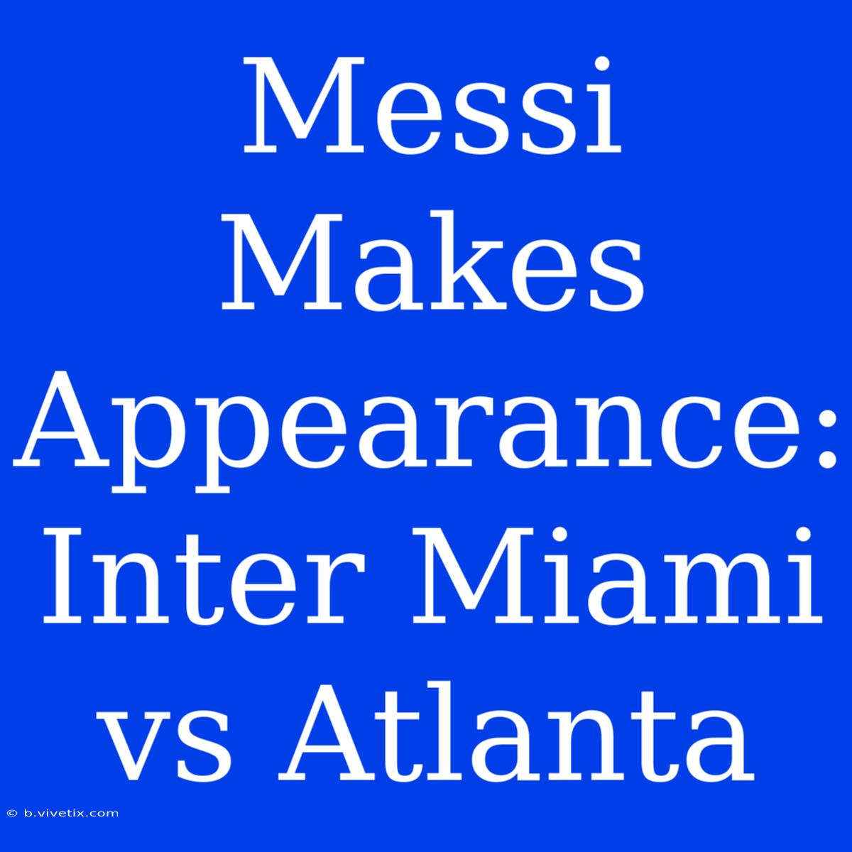 Messi Makes Appearance: Inter Miami Vs Atlanta