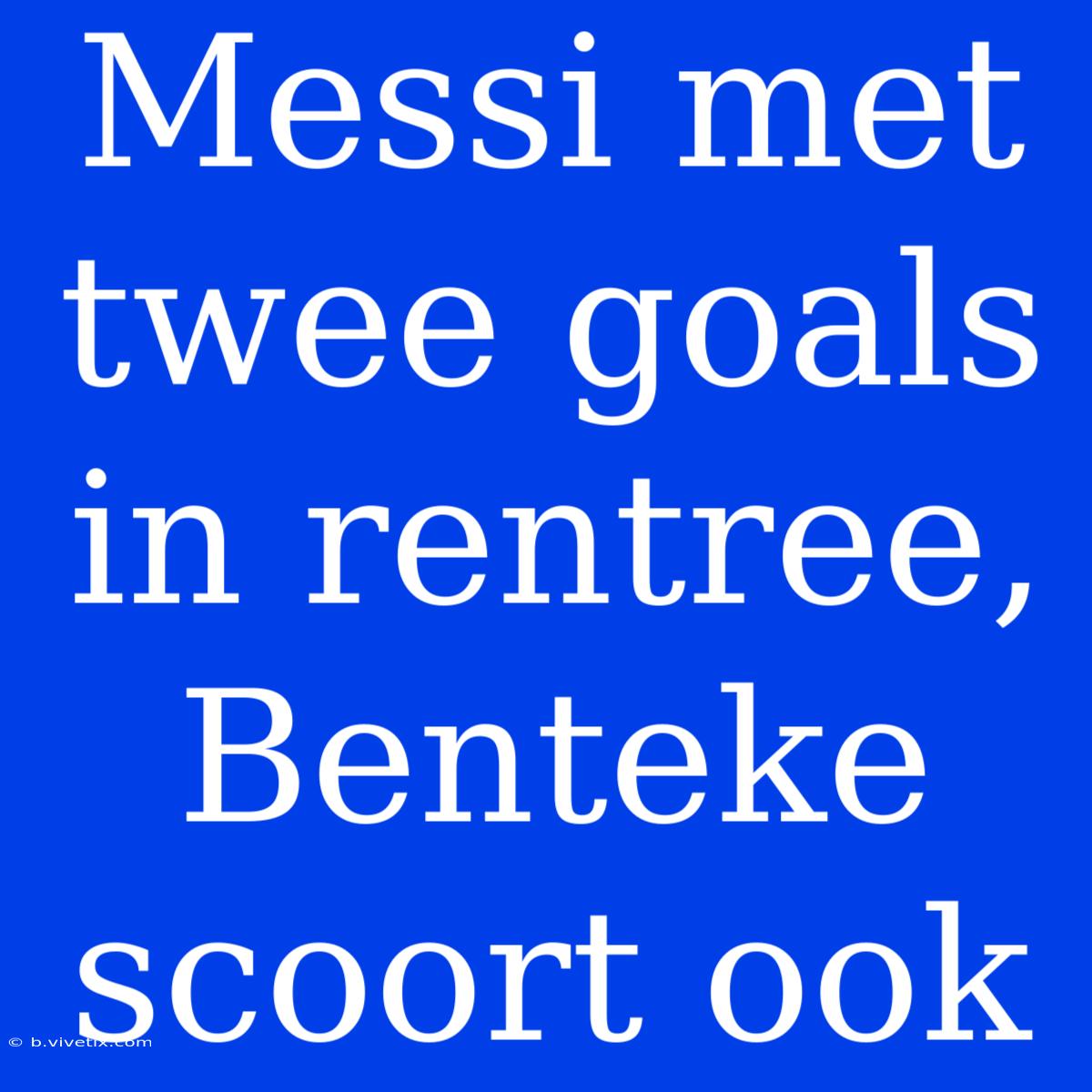 Messi Met Twee Goals In Rentree, Benteke Scoort Ook