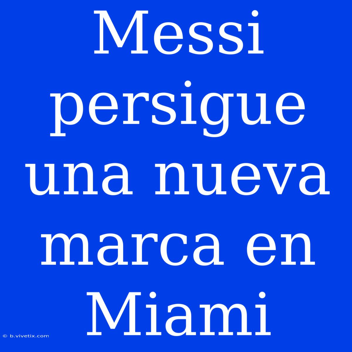 Messi Persigue Una Nueva Marca En Miami