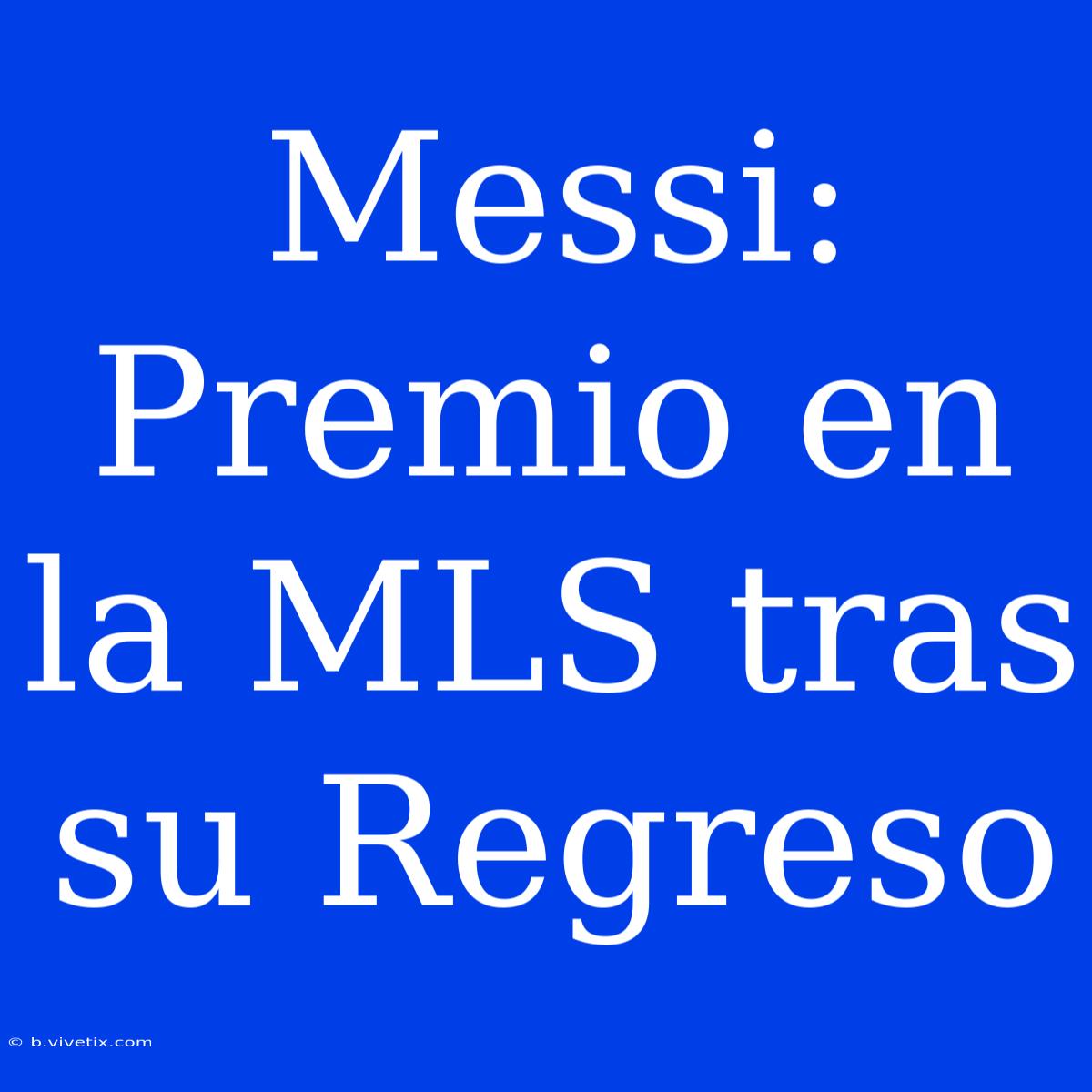 Messi: Premio En La MLS Tras Su Regreso