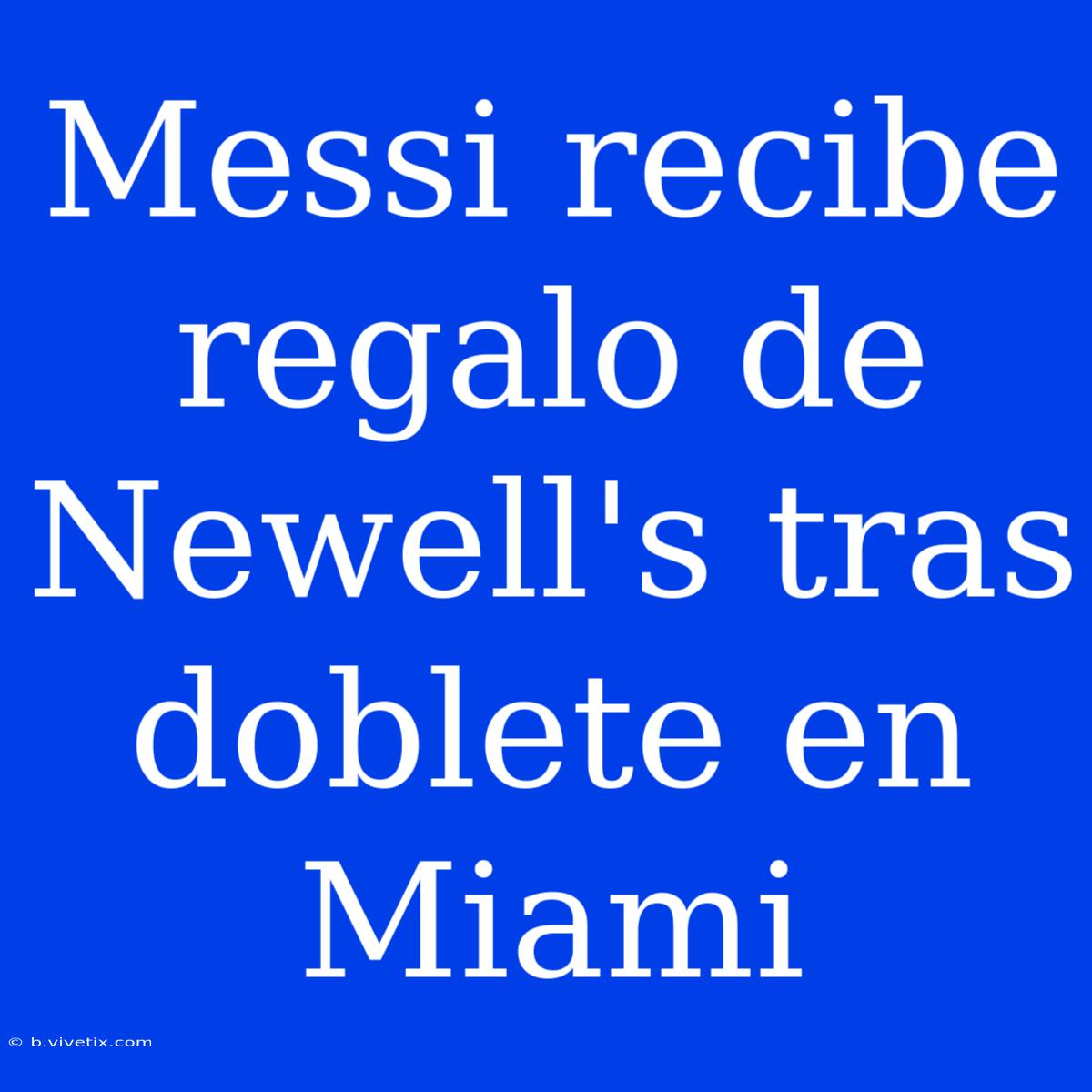 Messi Recibe Regalo De Newell's Tras Doblete En Miami