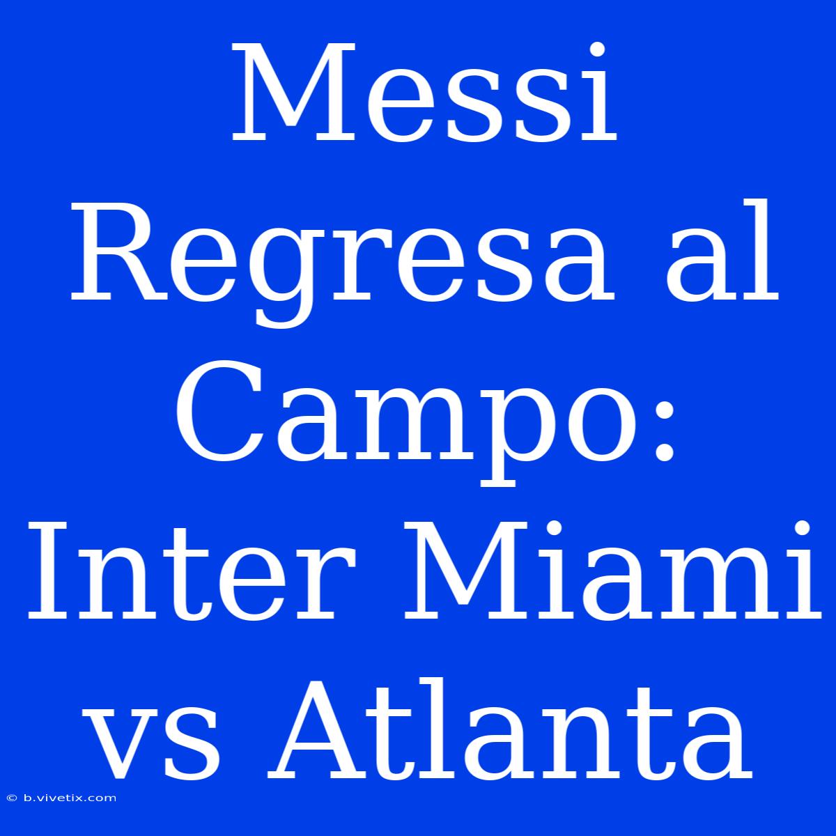 Messi Regresa Al Campo: Inter Miami Vs Atlanta