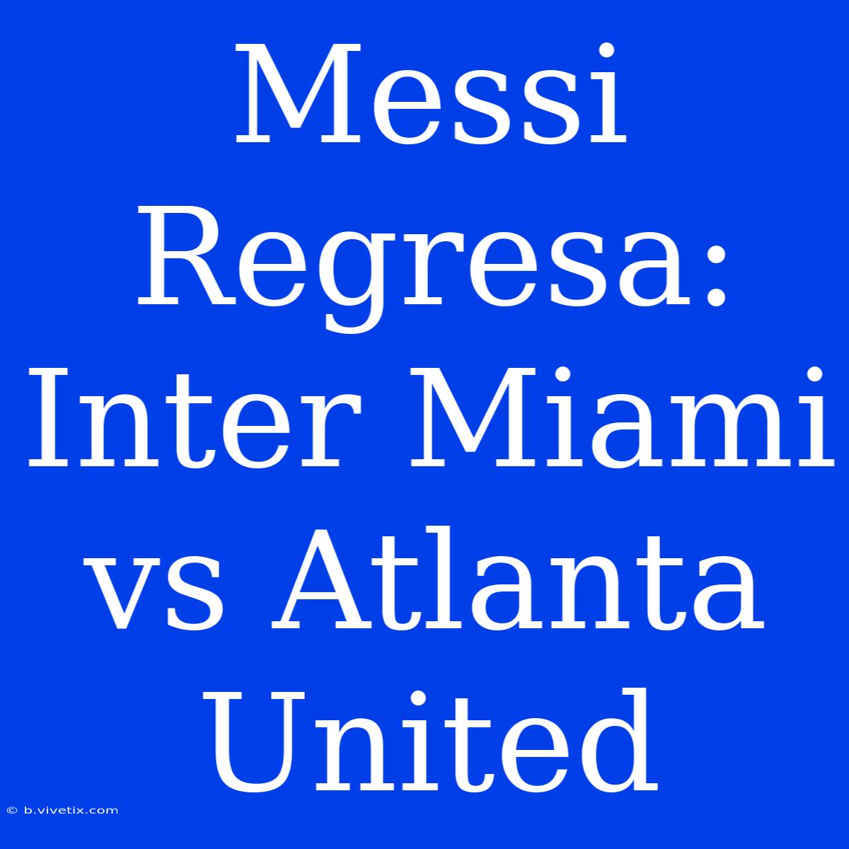 Messi Regresa: Inter Miami Vs Atlanta United