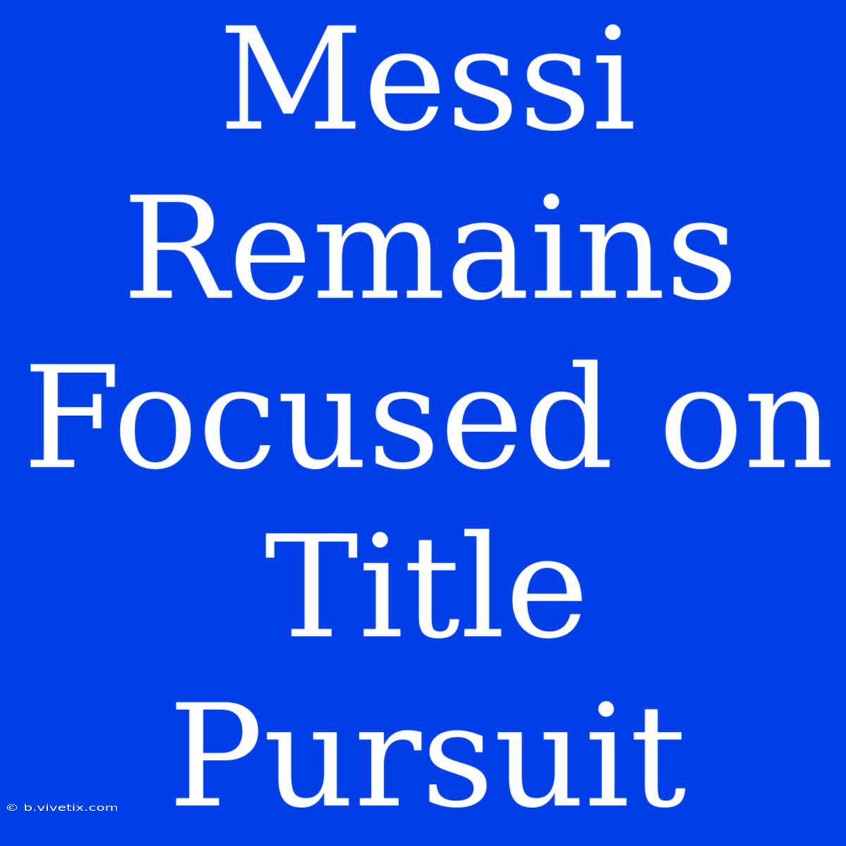 Messi Remains Focused On Title Pursuit