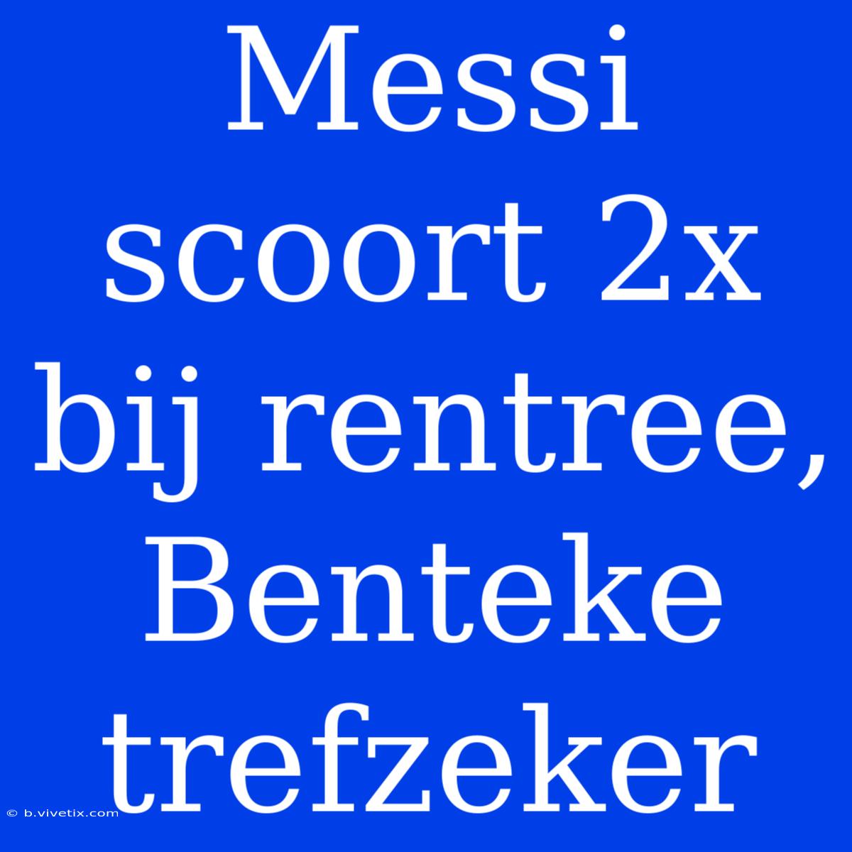 Messi Scoort 2x Bij Rentree, Benteke Trefzeker