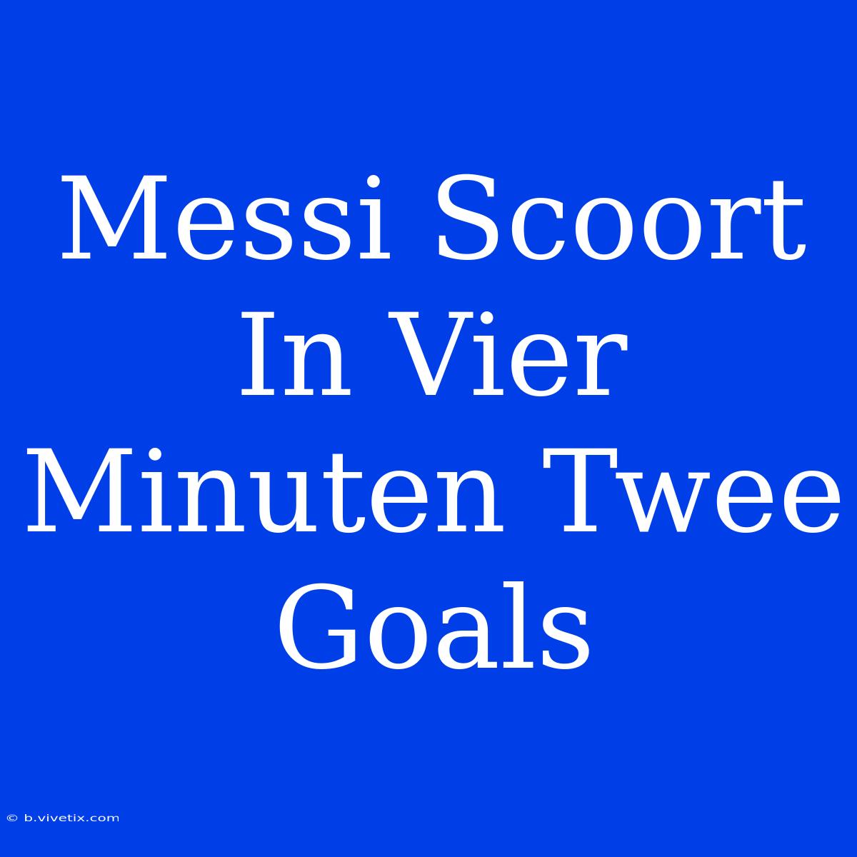 Messi Scoort In Vier Minuten Twee Goals