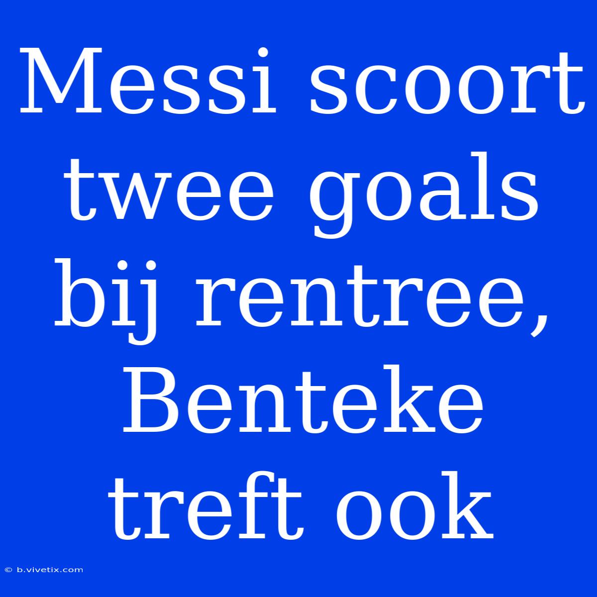 Messi Scoort Twee Goals Bij Rentree, Benteke Treft Ook