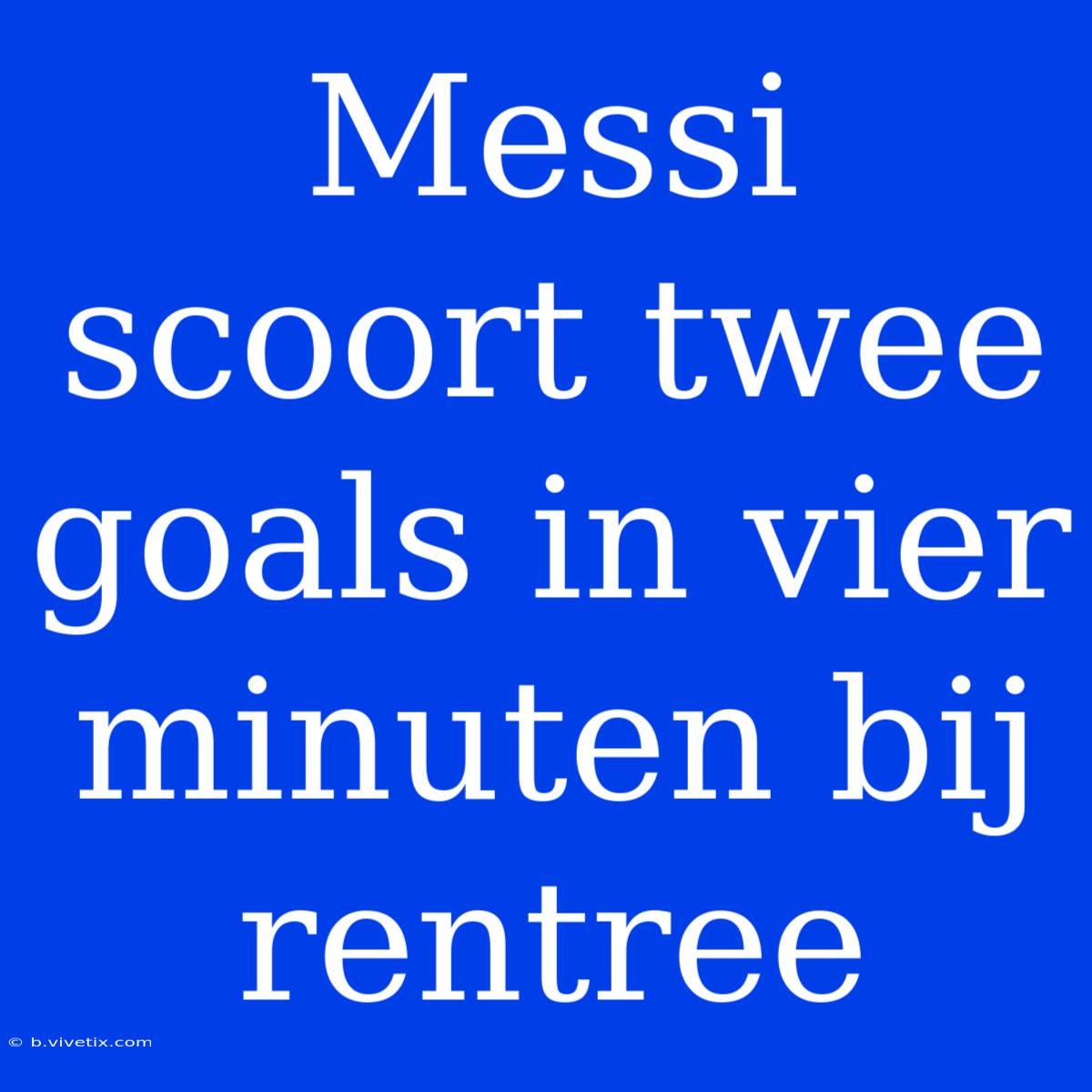 Messi Scoort Twee Goals In Vier Minuten Bij Rentree