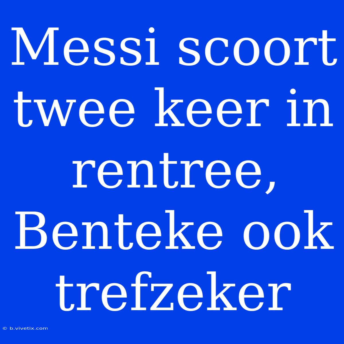 Messi Scoort Twee Keer In Rentree, Benteke Ook Trefzeker 