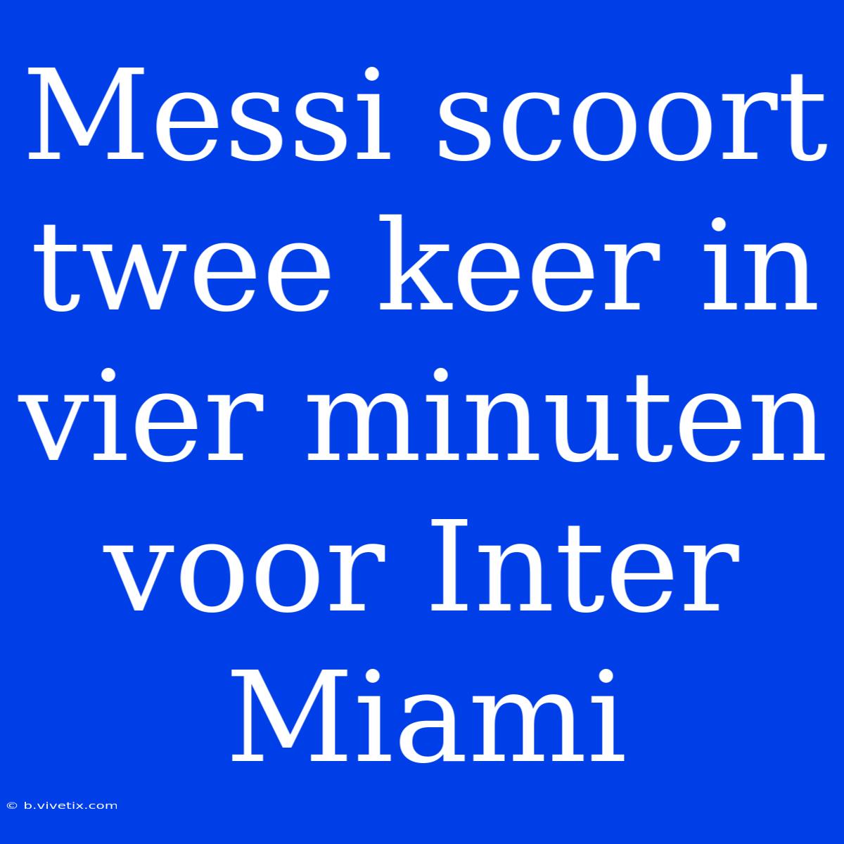 Messi Scoort Twee Keer In Vier Minuten Voor Inter Miami