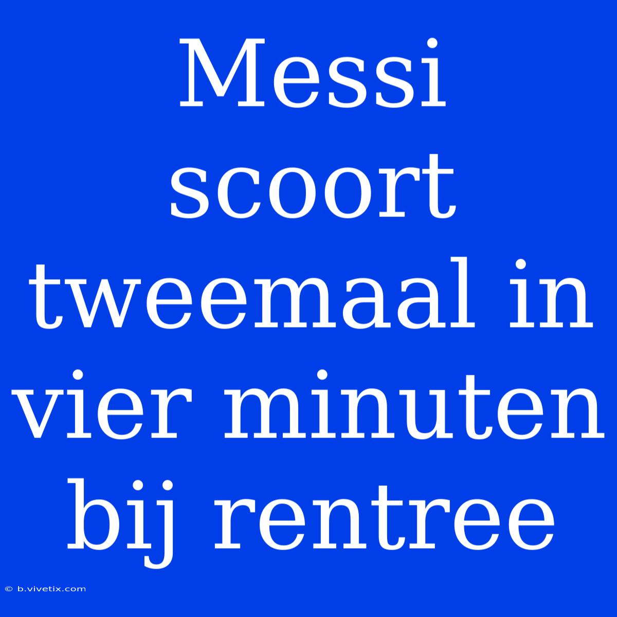 Messi Scoort Tweemaal In Vier Minuten Bij Rentree