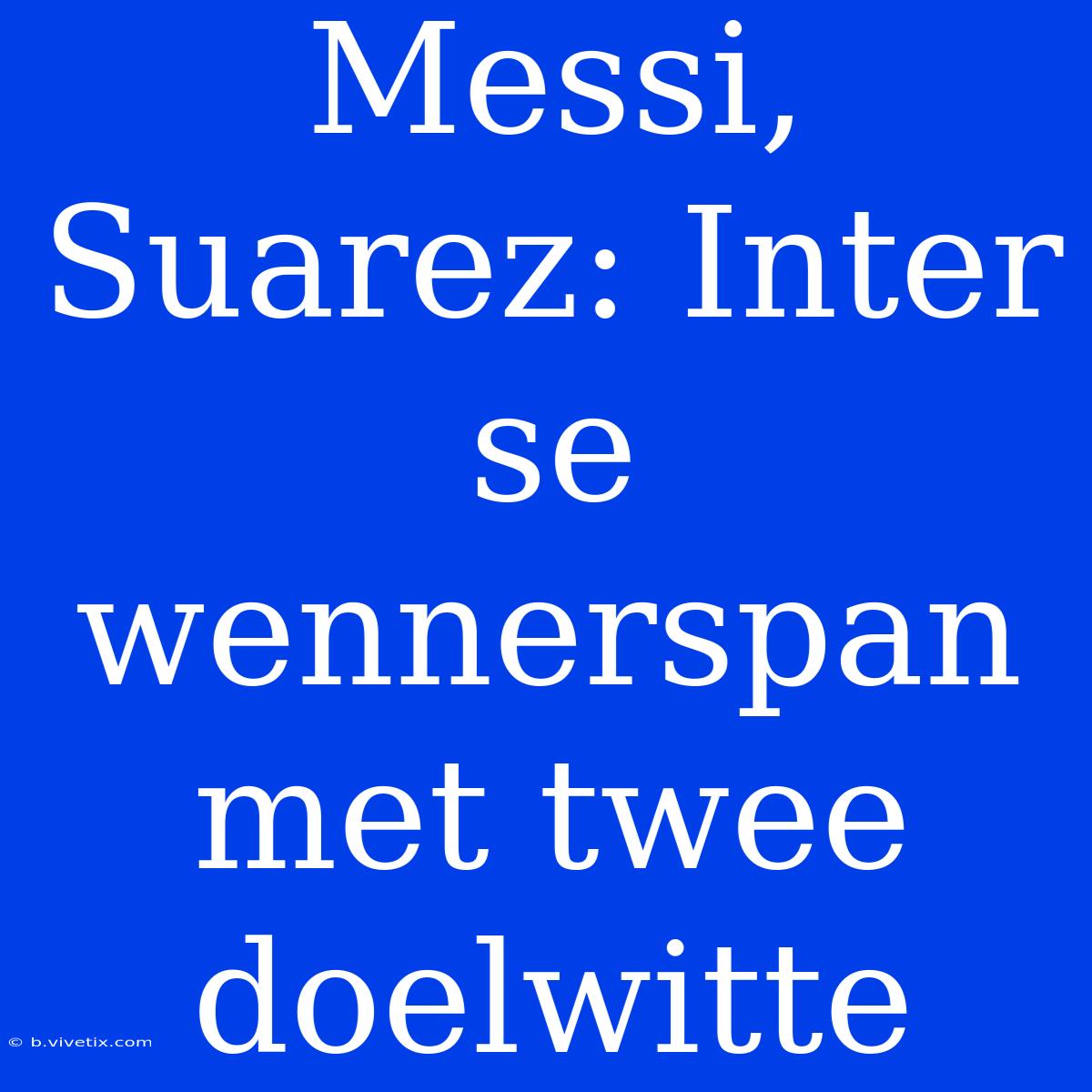 Messi, Suarez: Inter Se Wennerspan Met Twee Doelwitte