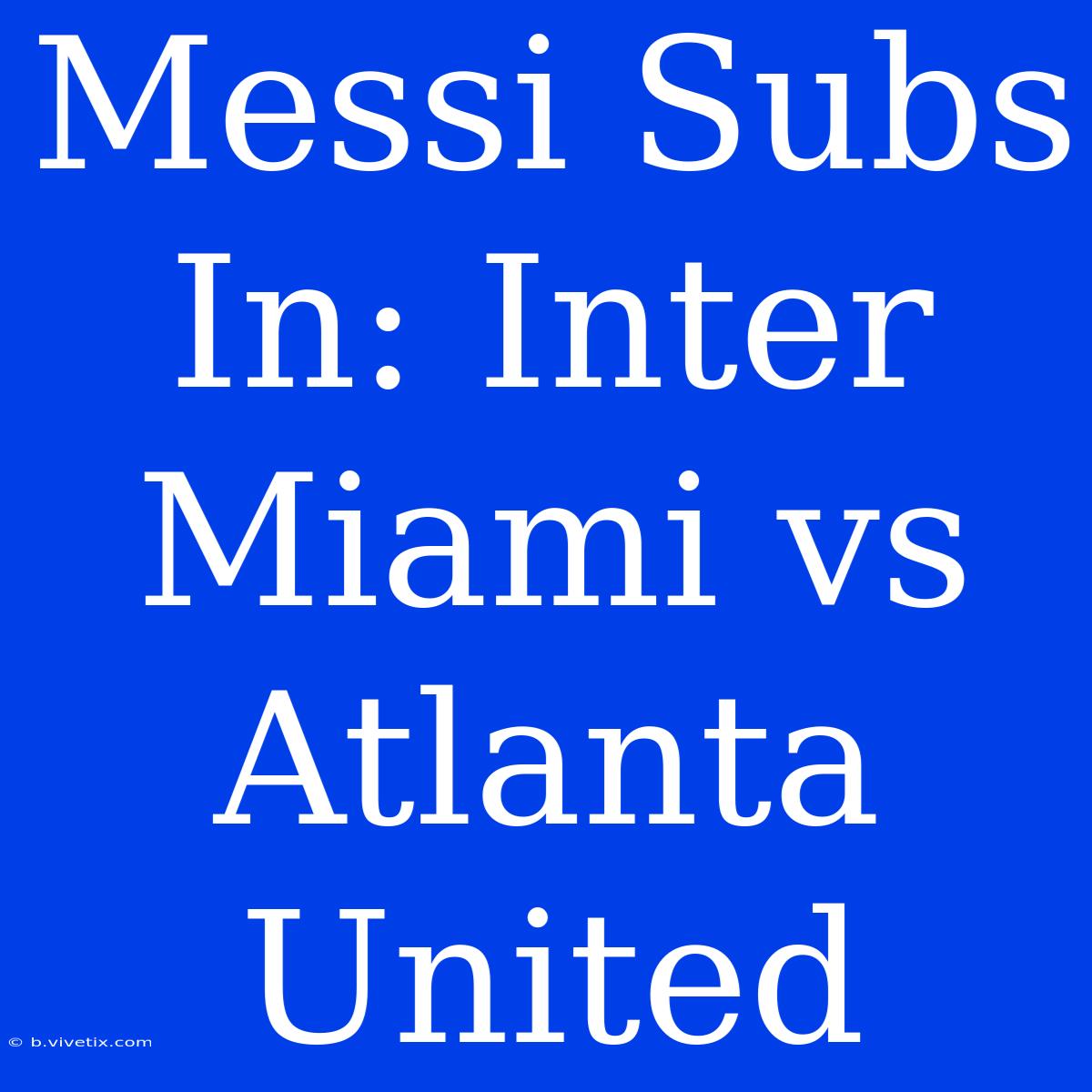 Messi Subs In: Inter Miami Vs Atlanta United