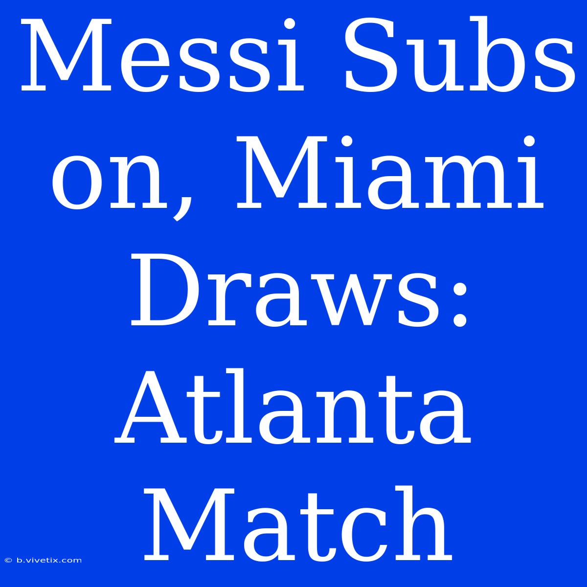 Messi Subs On, Miami Draws: Atlanta Match