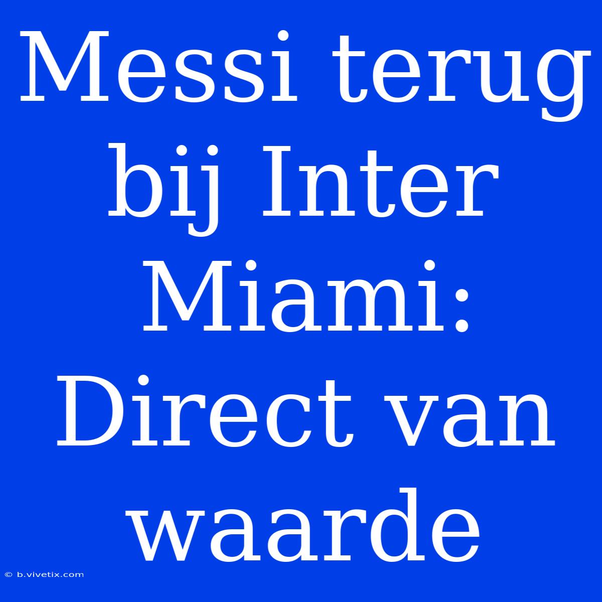 Messi Terug Bij Inter Miami: Direct Van Waarde