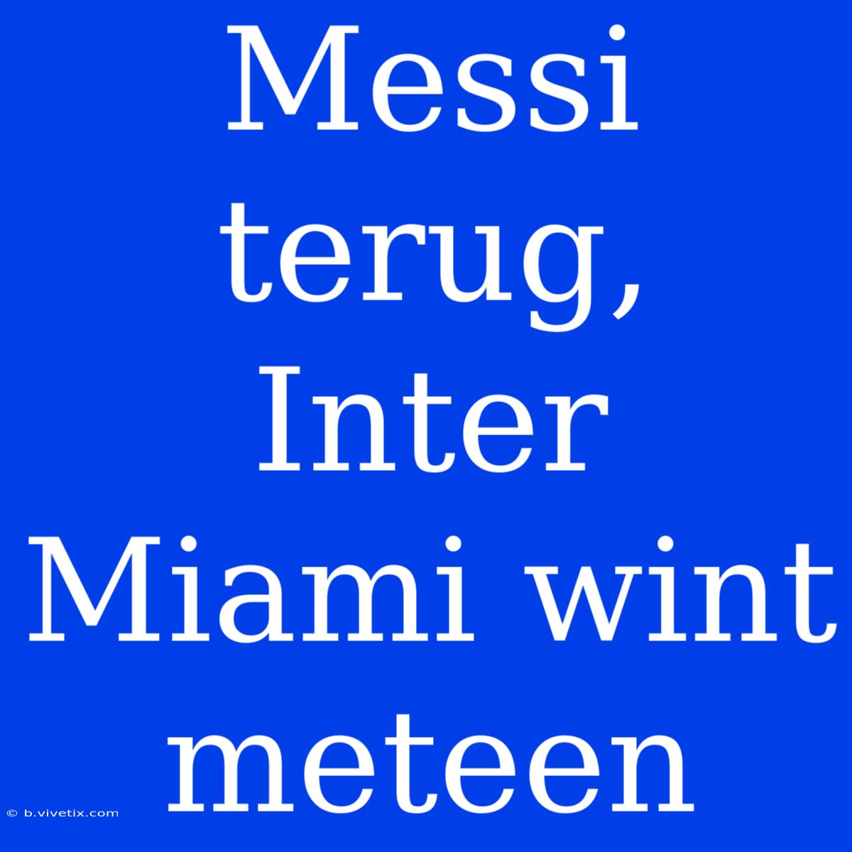 Messi Terug, Inter Miami Wint Meteen