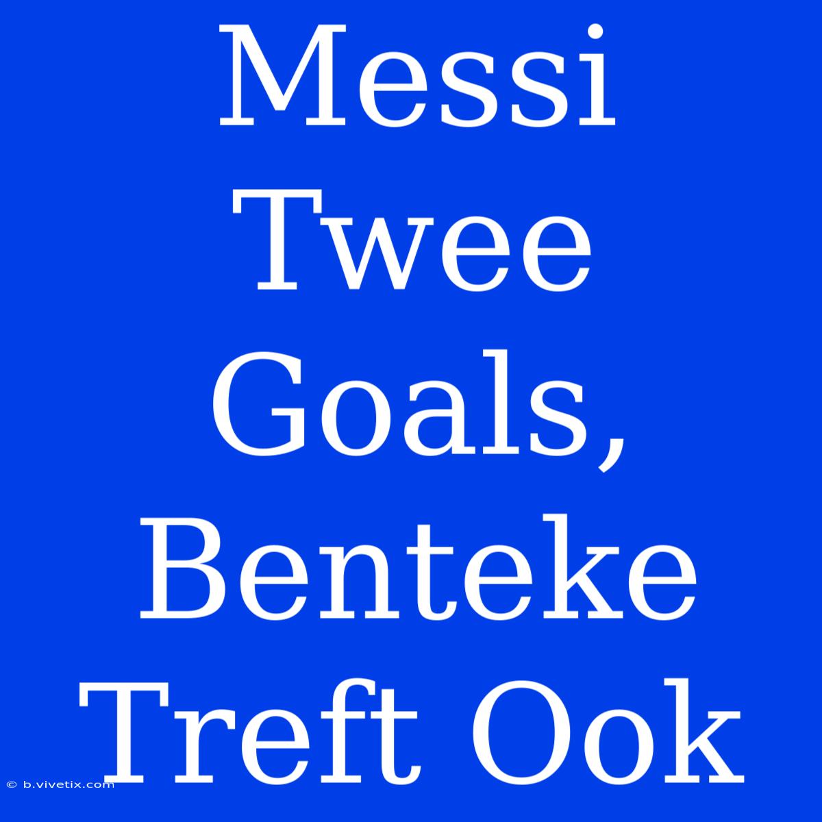 Messi Twee Goals, Benteke Treft Ook