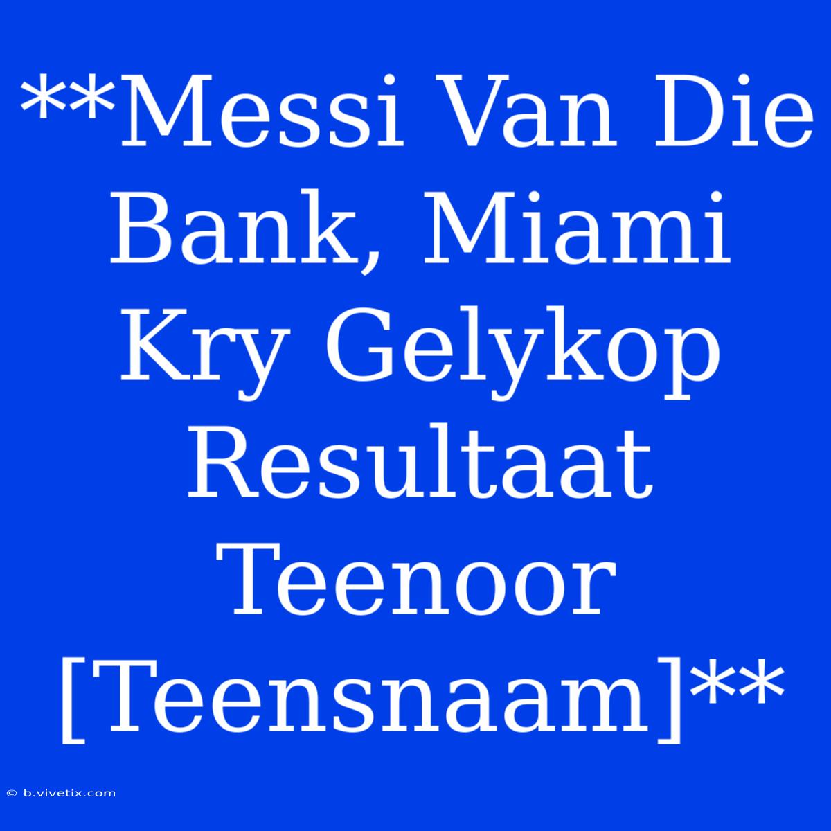 **Messi Van Die Bank, Miami Kry Gelykop Resultaat Teenoor [Teensnaam]**