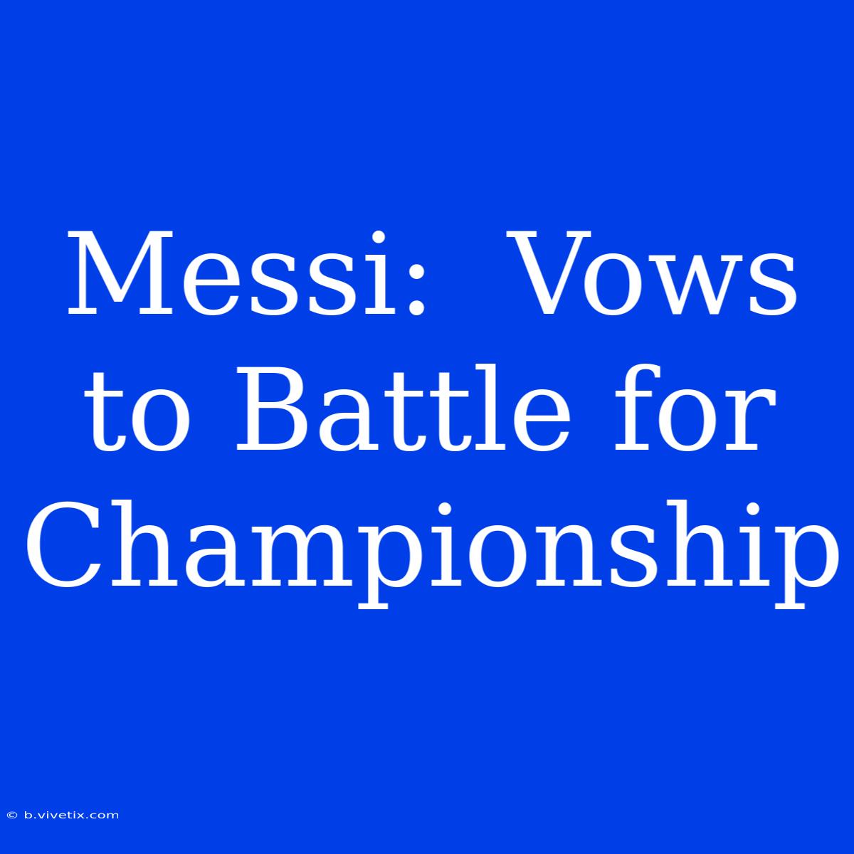 Messi:  Vows To Battle For Championship 