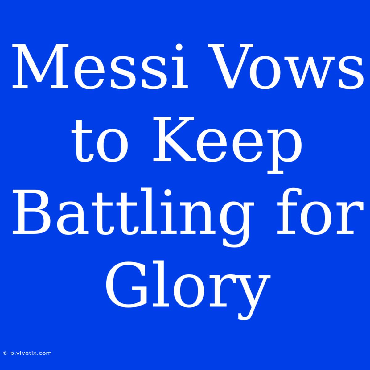 Messi Vows To Keep Battling For Glory