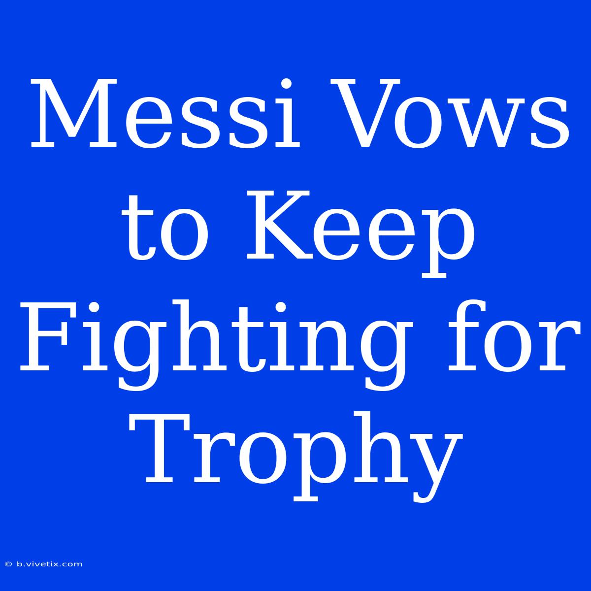 Messi Vows To Keep Fighting For Trophy