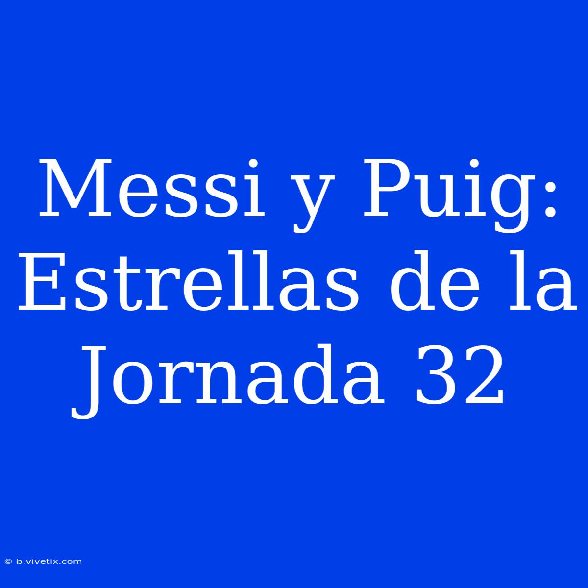 Messi Y Puig: Estrellas De La Jornada 32