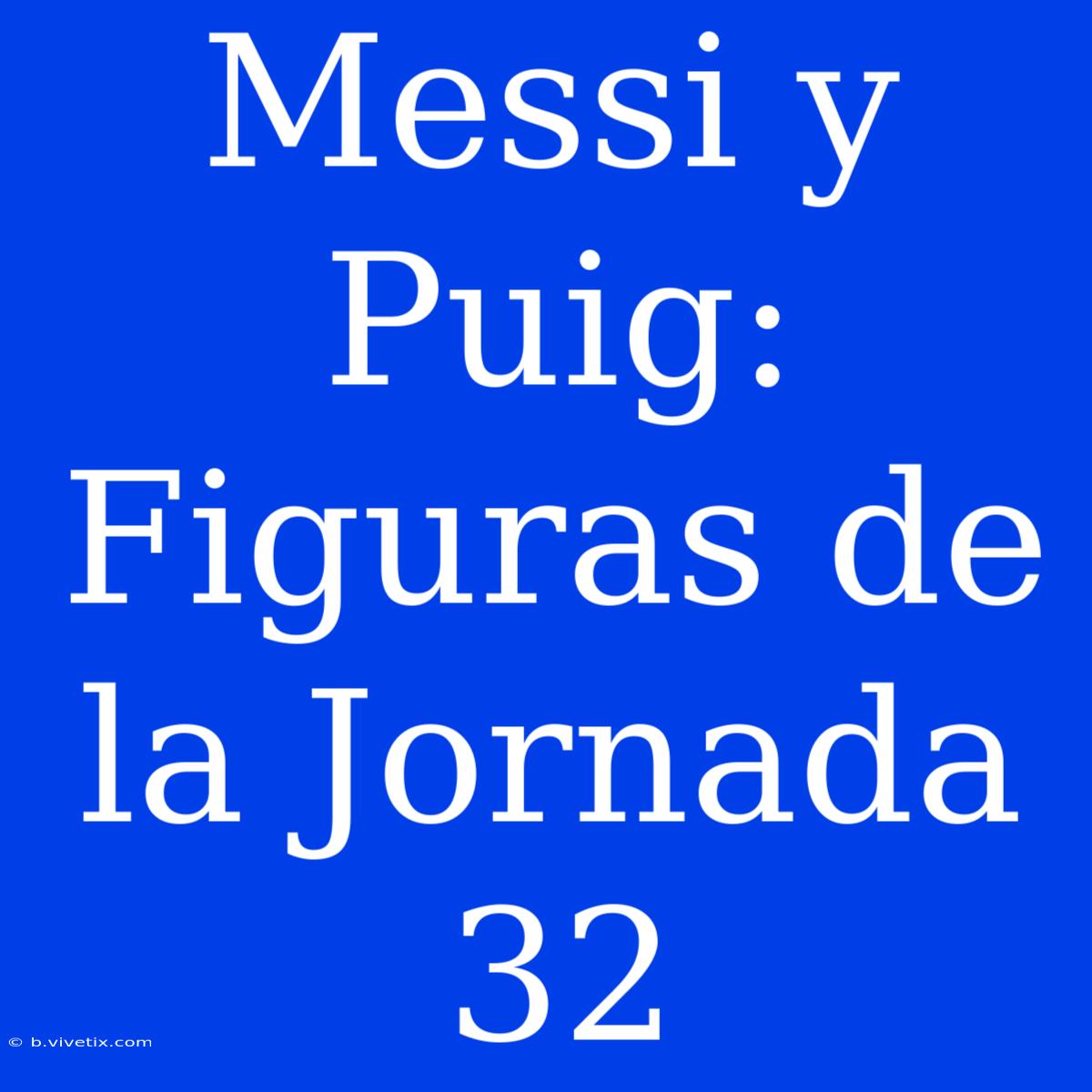 Messi Y Puig: Figuras De La Jornada 32