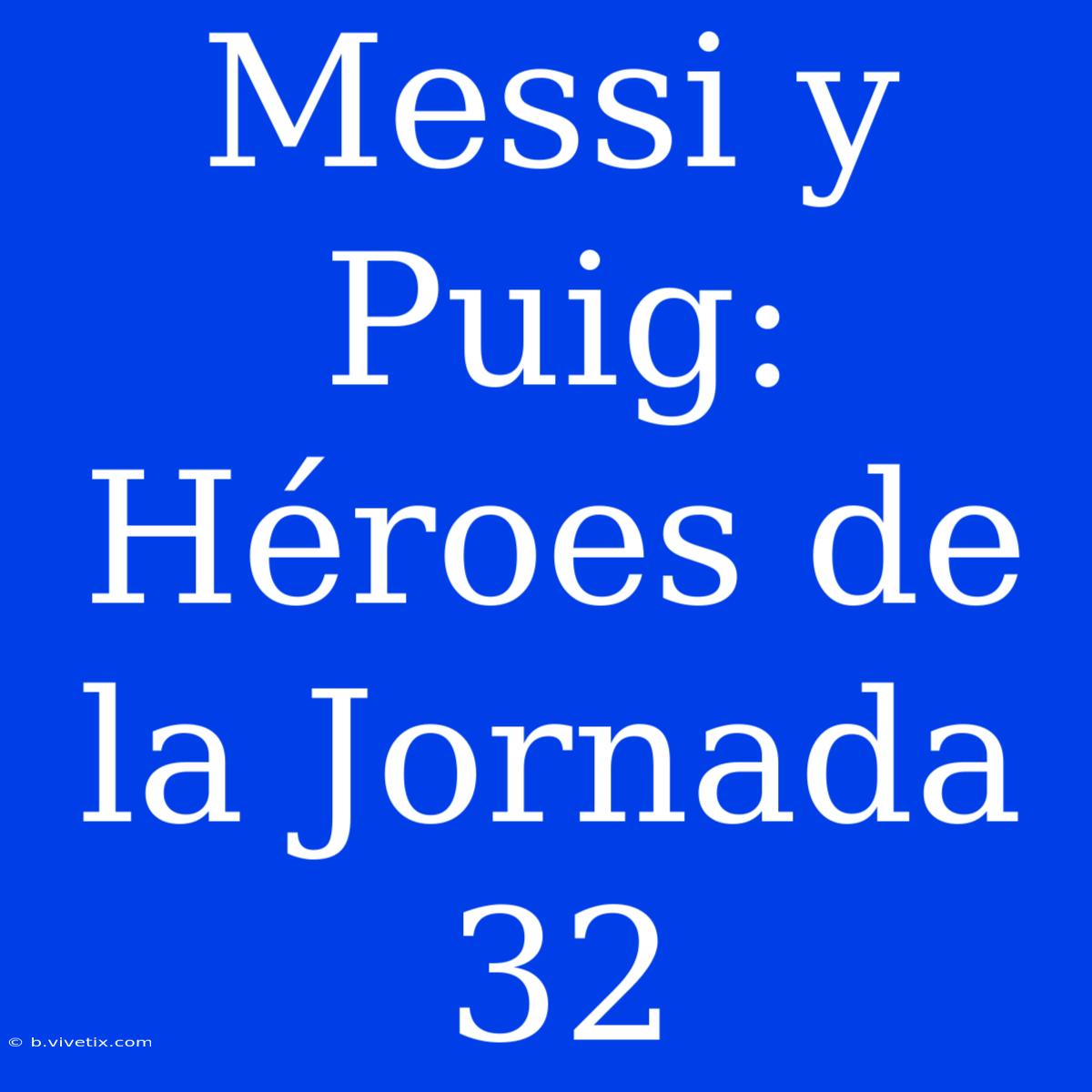 Messi Y Puig: Héroes De La Jornada 32