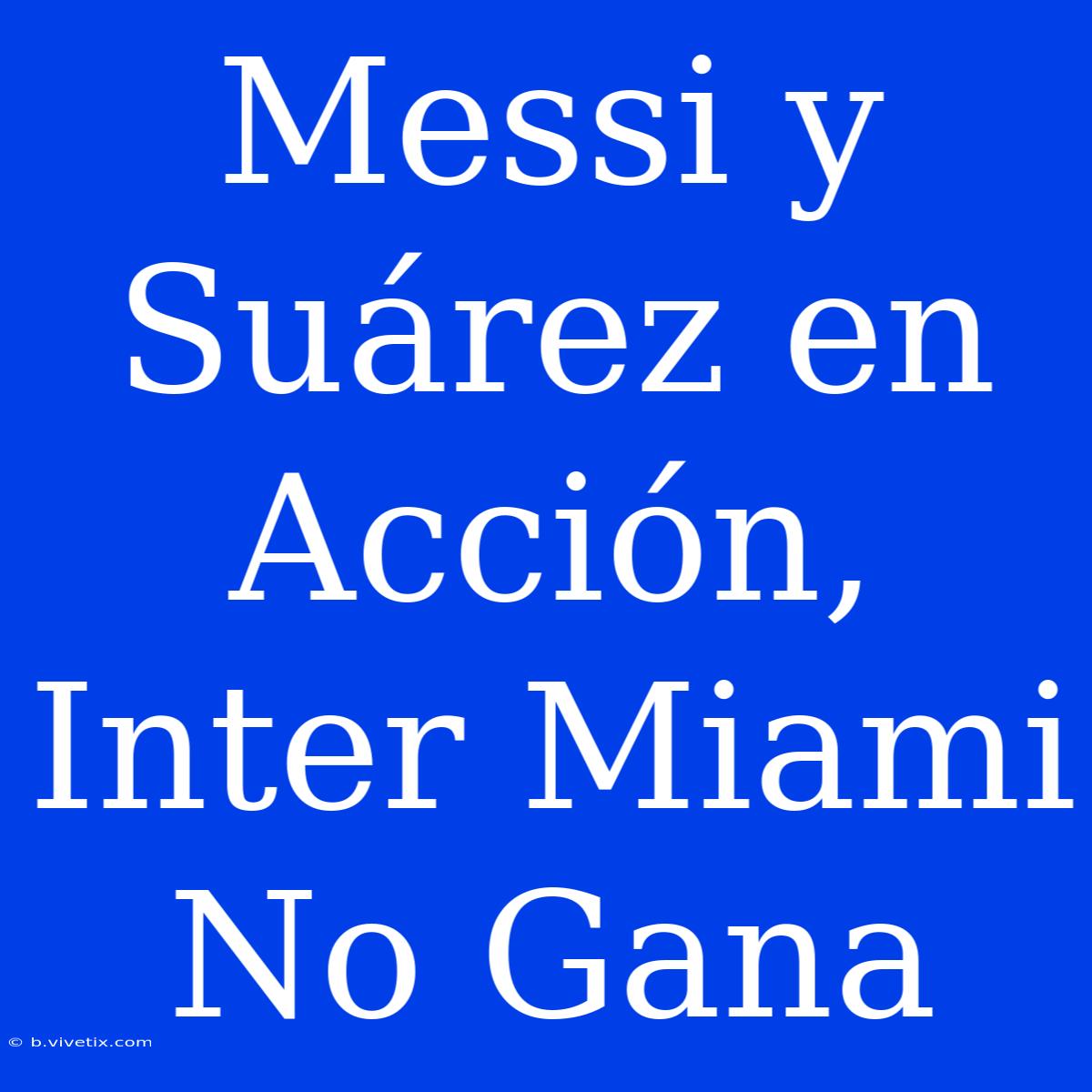 Messi Y Suárez En Acción, Inter Miami No Gana