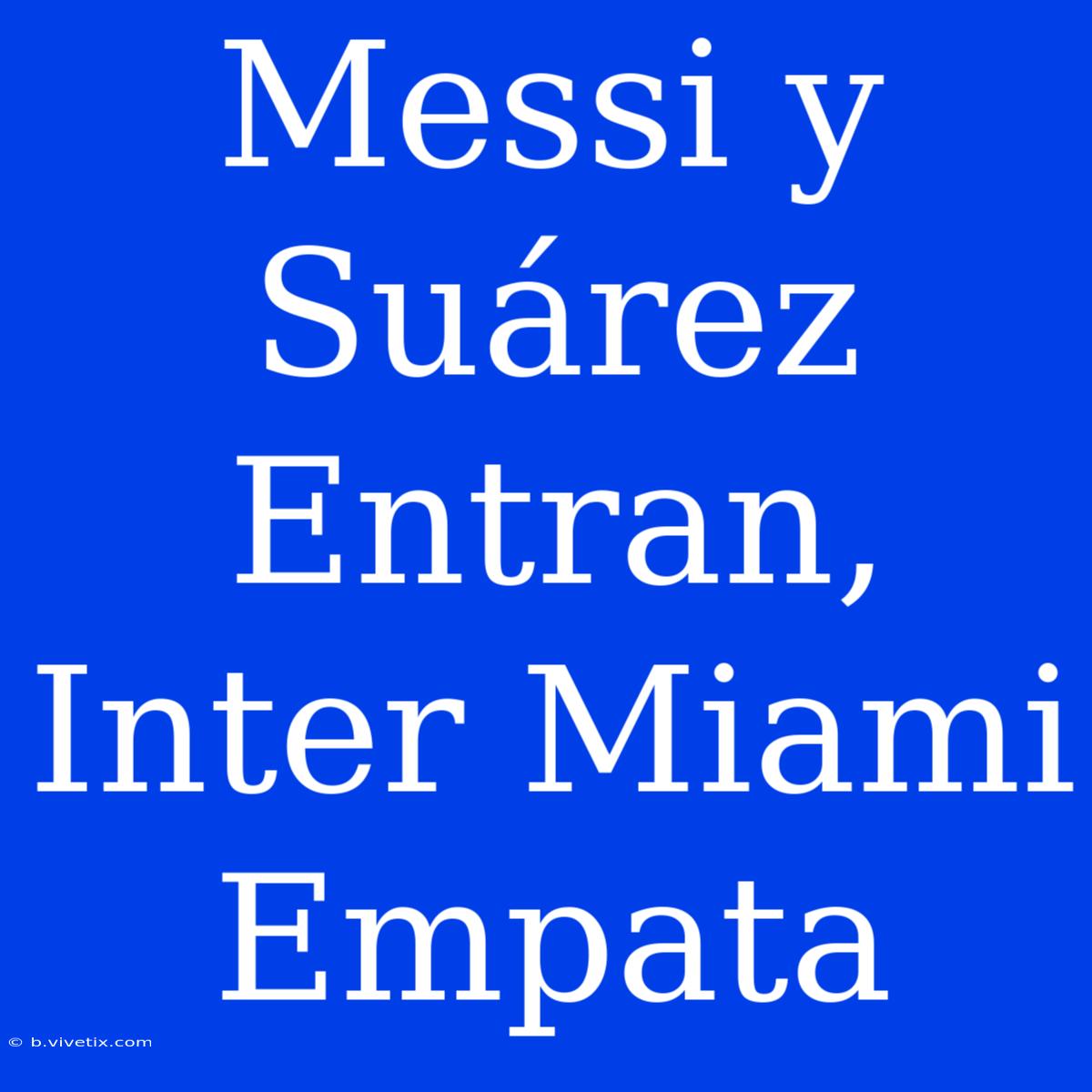 Messi Y Suárez Entran, Inter Miami Empata