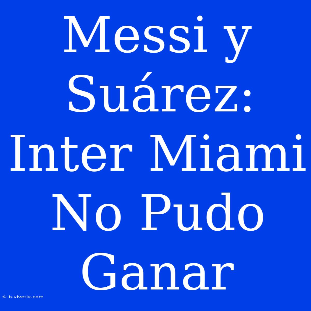 Messi Y Suárez: Inter Miami No Pudo Ganar