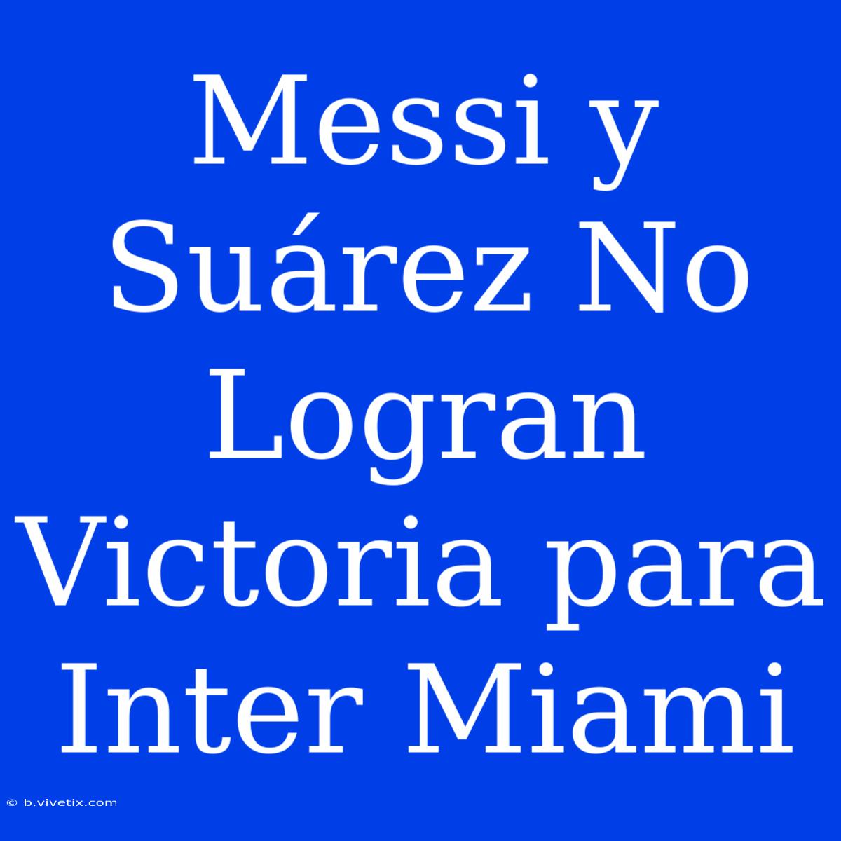 Messi Y Suárez No Logran Victoria Para Inter Miami