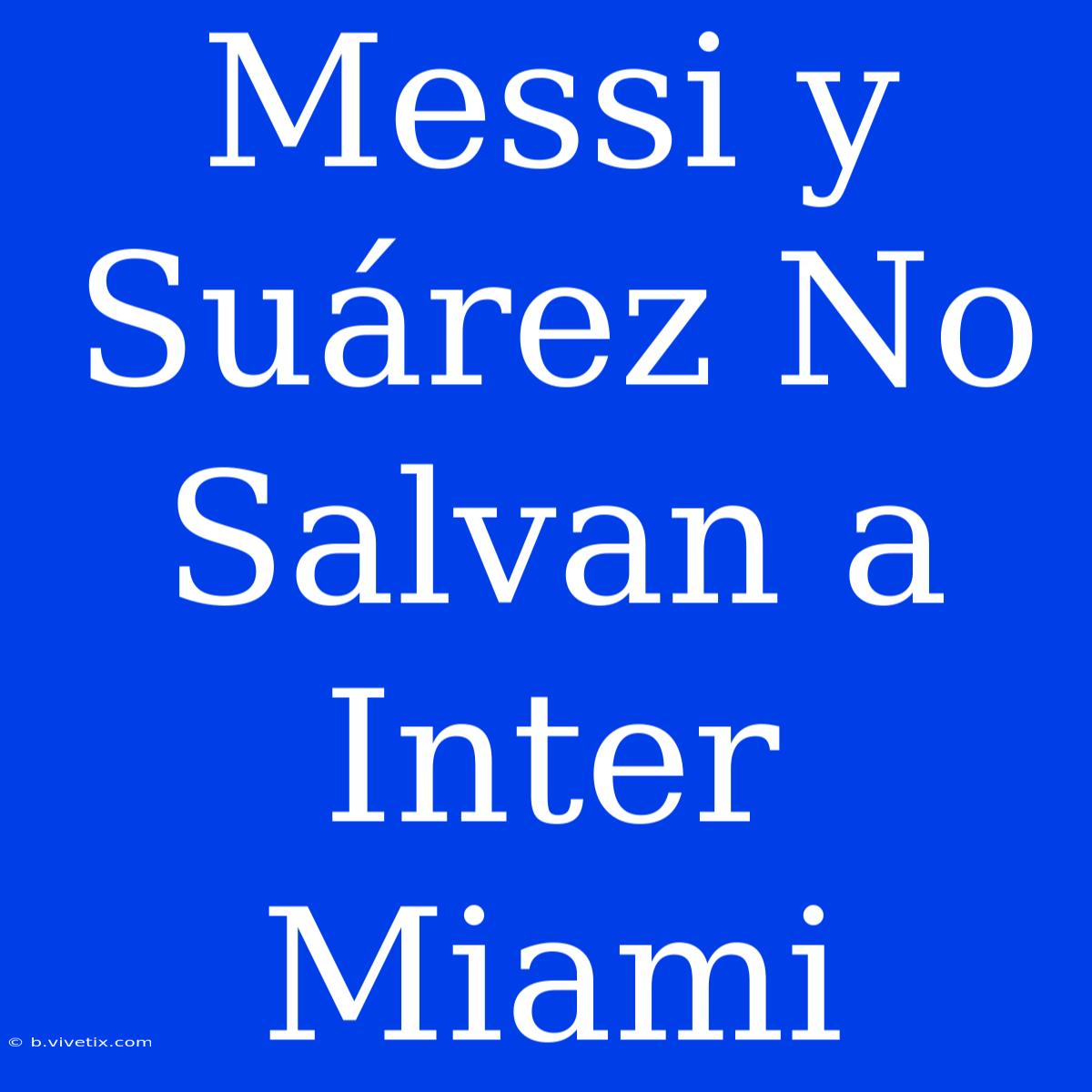 Messi Y Suárez No Salvan A Inter Miami