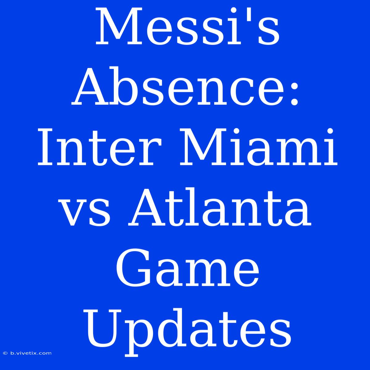 Messi's Absence: Inter Miami Vs Atlanta Game Updates