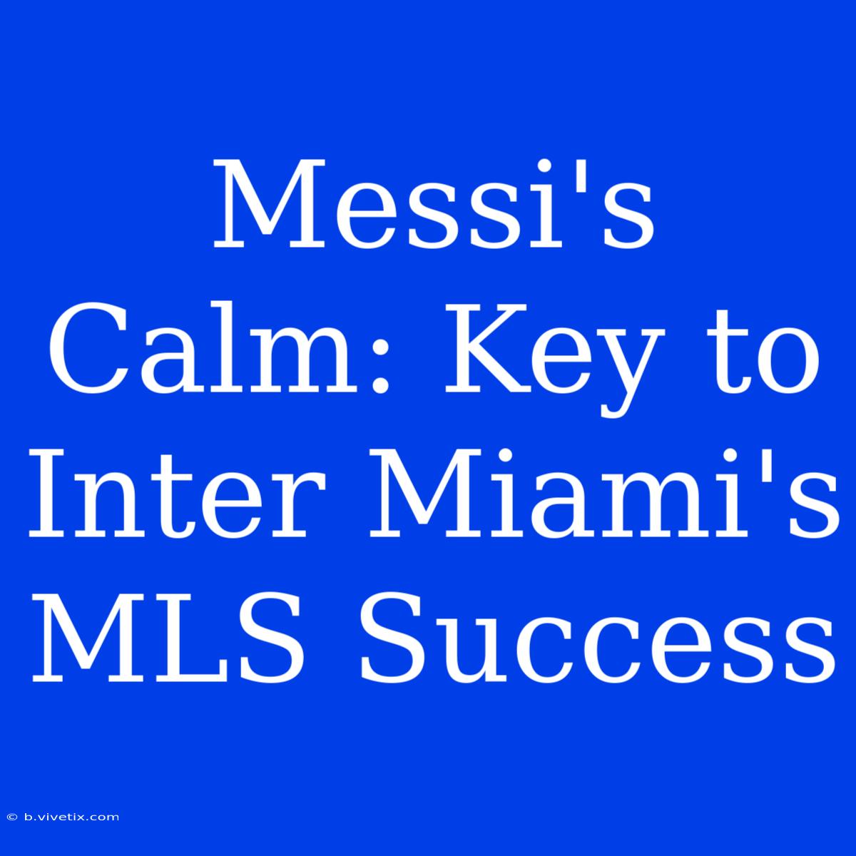 Messi's Calm: Key To Inter Miami's MLS Success