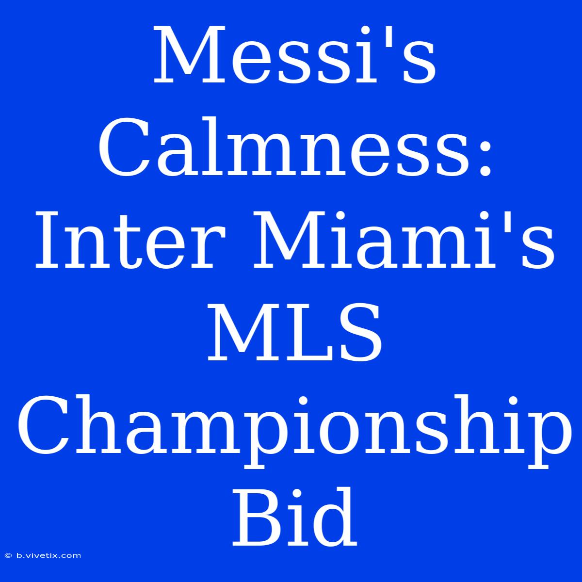 Messi's Calmness: Inter Miami's MLS Championship Bid