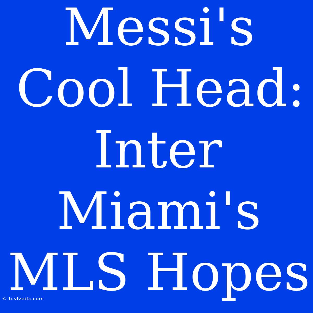 Messi's Cool Head: Inter Miami's MLS Hopes