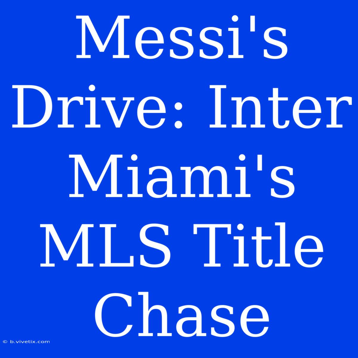 Messi's Drive: Inter Miami's MLS Title Chase 