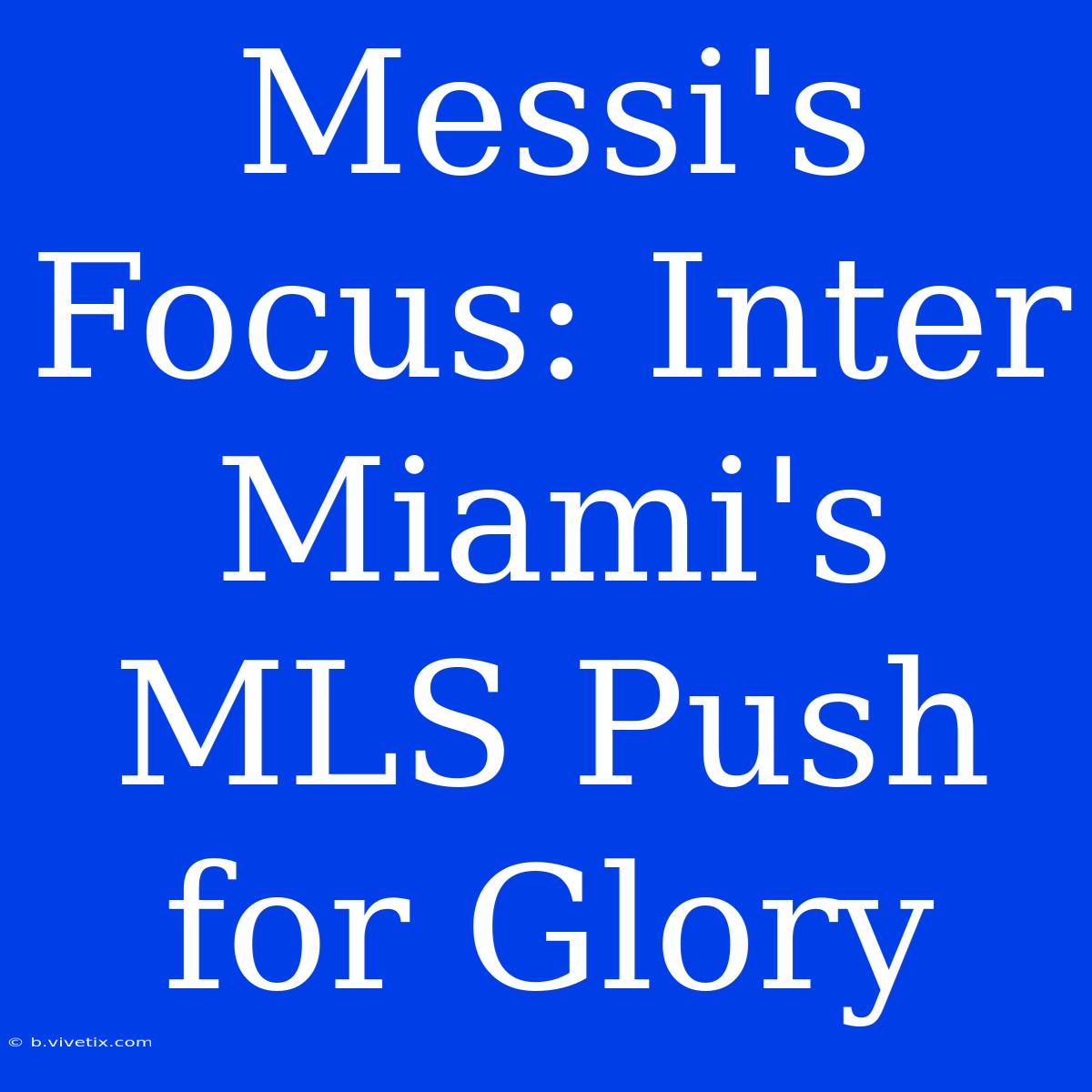 Messi's Focus: Inter Miami's MLS Push For Glory