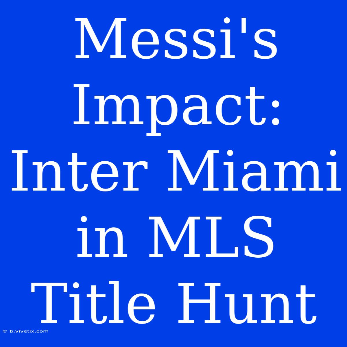 Messi's Impact: Inter Miami In MLS Title Hunt