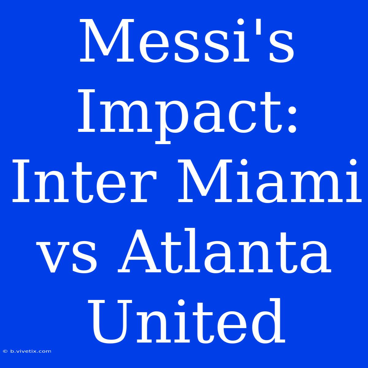 Messi's Impact: Inter Miami Vs Atlanta United