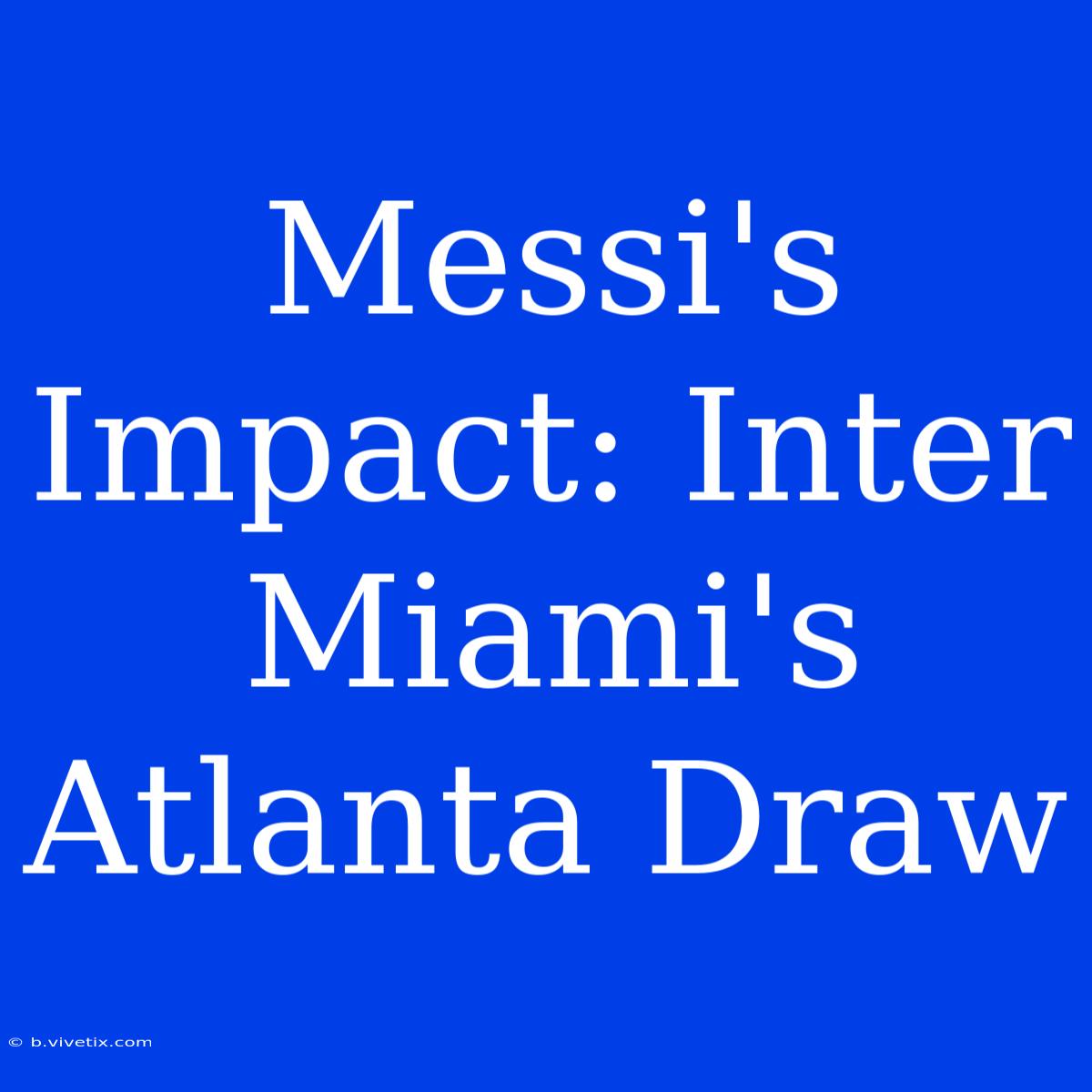 Messi's Impact: Inter Miami's Atlanta Draw