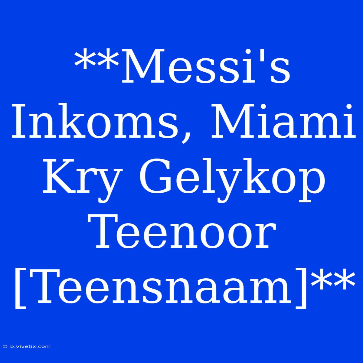 **Messi's Inkoms, Miami Kry Gelykop Teenoor [Teensnaam]**