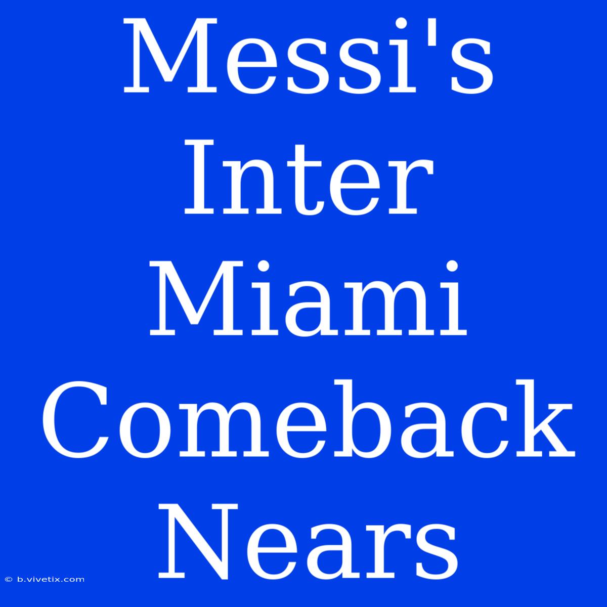 Messi's Inter Miami Comeback Nears