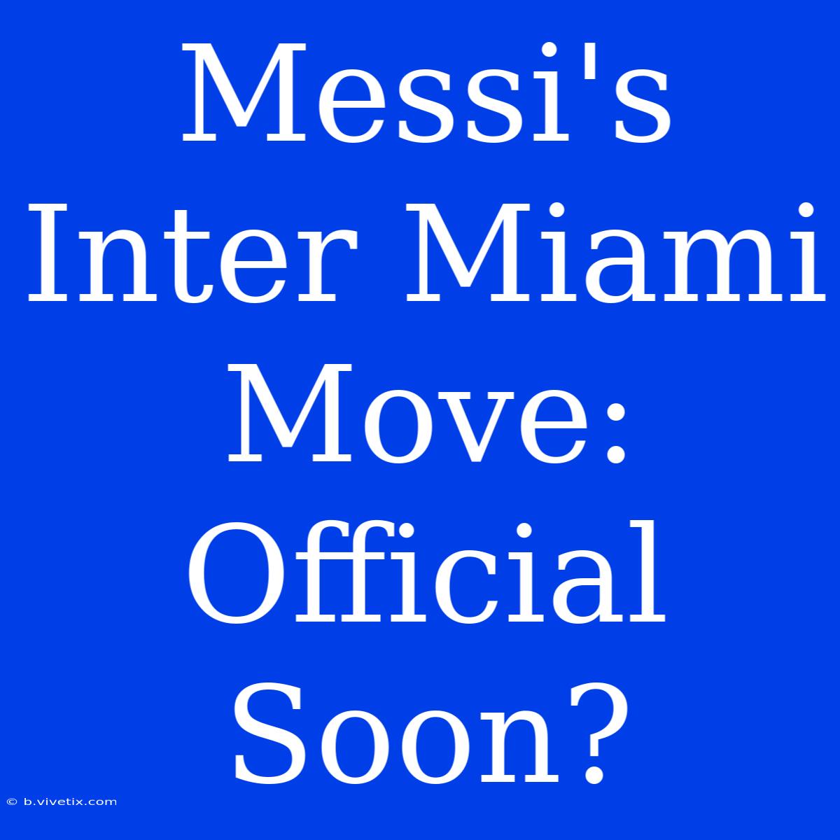 Messi's Inter Miami Move: Official Soon?