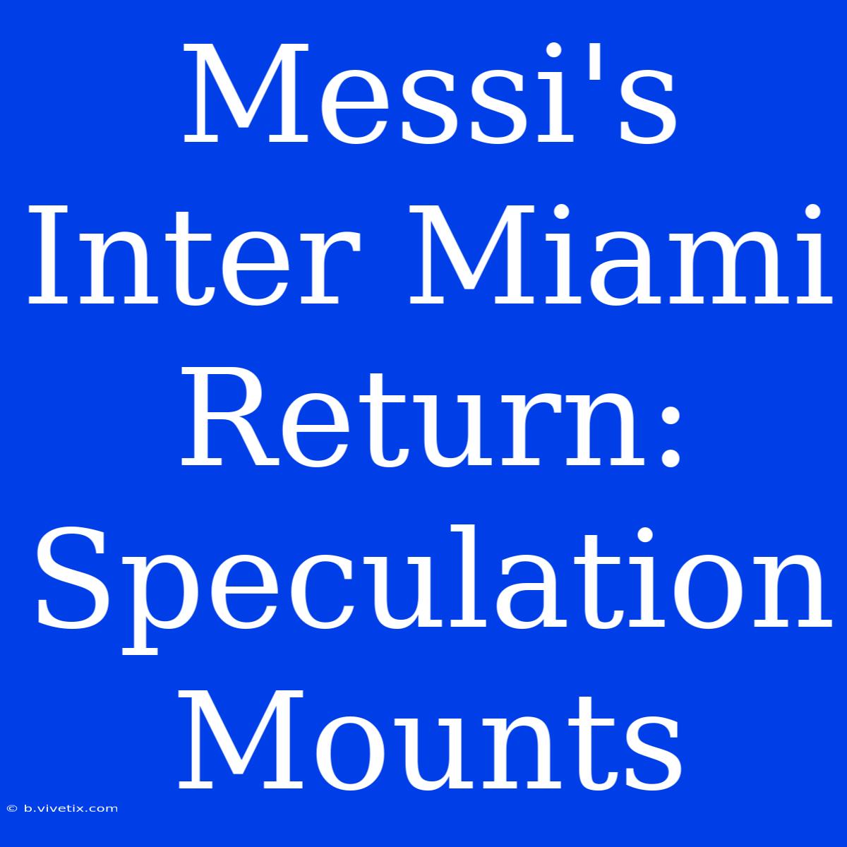 Messi's Inter Miami Return: Speculation Mounts 